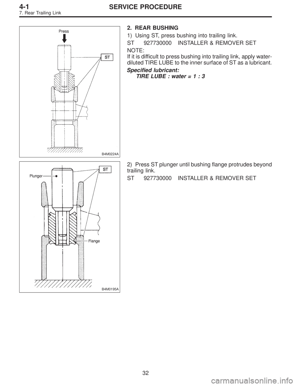 SUBARU LEGACY 1996  Service Repair Manual B4M0224A
2. REAR BUSHING
1) Using ST, press bushing into trailing link.
ST 927730000 INSTALLER & REMOVER SET
NOTE:
If it is difficult to press bushing into trailing link, apply water-
diluted TIRE LUB
