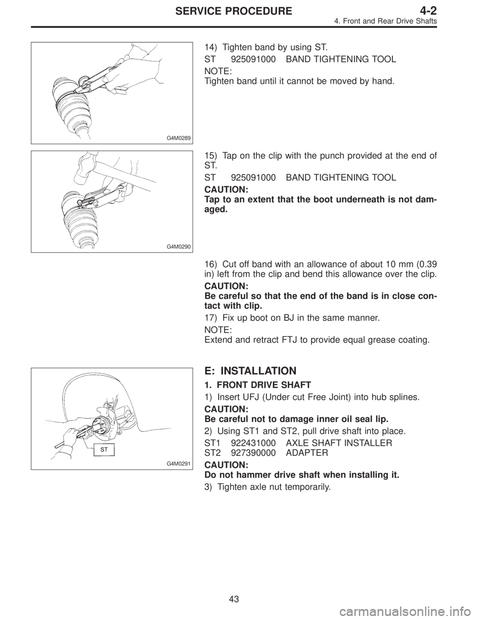 SUBARU LEGACY 1996 Service Repair Manual G4M0289
14) Tighten band by using ST.
ST 925091000 BAND TIGHTENING TOOL
NOTE:
Tighten band until it cannot be moved by hand.
G4M0290
15) Tap on the clip with the punch provided at the end of
ST.
ST 92 SUBARU LEGACY 1996 Service Repair Manual G4M0289
14) Tighten band by using ST.
ST 925091000 BAND TIGHTENING TOOL
NOTE:
Tighten band until it cannot be moved by hand.
G4M0290
15) Tap on the clip with the punch provided at the end of
ST.
ST 92