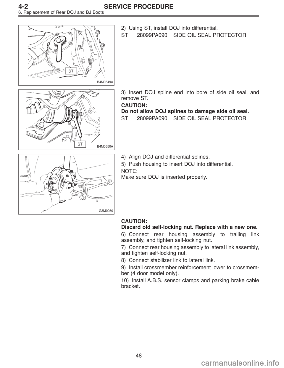 SUBARU LEGACY 1996  Service Repair Manual B4M0549A
2) Using ST, install DOJ into differential.
ST 28099PA090 SIDE OIL SEAL PROTECTOR
B4M0550A
3) Insert DOJ spline end into bore of side oil seal, and
remove ST.
CAUTION:
Do not allow DOJ spline
