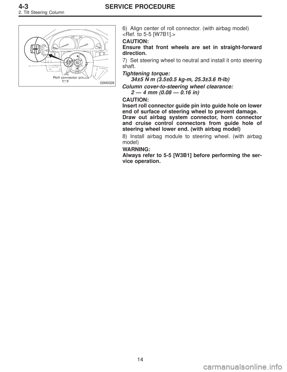 SUBARU LEGACY 1996  Service Repair Manual G5M0328
6) Align center of roll connector. (with airbag model)
<Ref. to 5-5 [W7B1].>
CAUTION:
Ensure that front wheels are set in straight-forward
direction.
7) Set steering wheel to neutral and insta