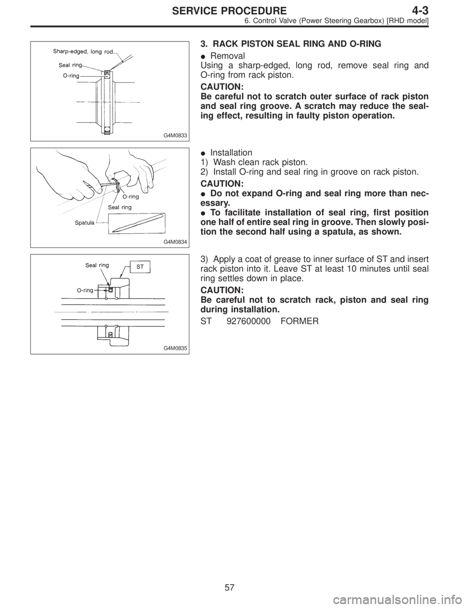 SUBARU LEGACY 1996  Service Repair Manual G4M0833
3. RACK PISTON SEAL RING AND O-RING
Removal
Using a sharp-edged, long rod, remove seal ring and
O-ring from rack piston.
CAUTION:
Be careful not to scratch outer surface of rack piston
and se