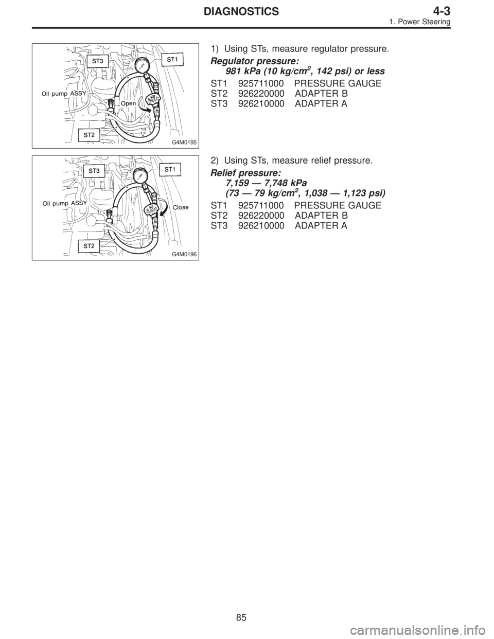 SUBARU LEGACY 1996  Service Repair Manual G4M0195
1) Using STs, measure regulator pressure.
Regulator pressure:
981 kPa (10 kg/cm
2, 142 psi) or less
ST1 925711000 PRESSURE GAUGE
ST2 926220000 ADAPTER B
ST3 926210000 ADAPTER A
G4M0196
2) Usin