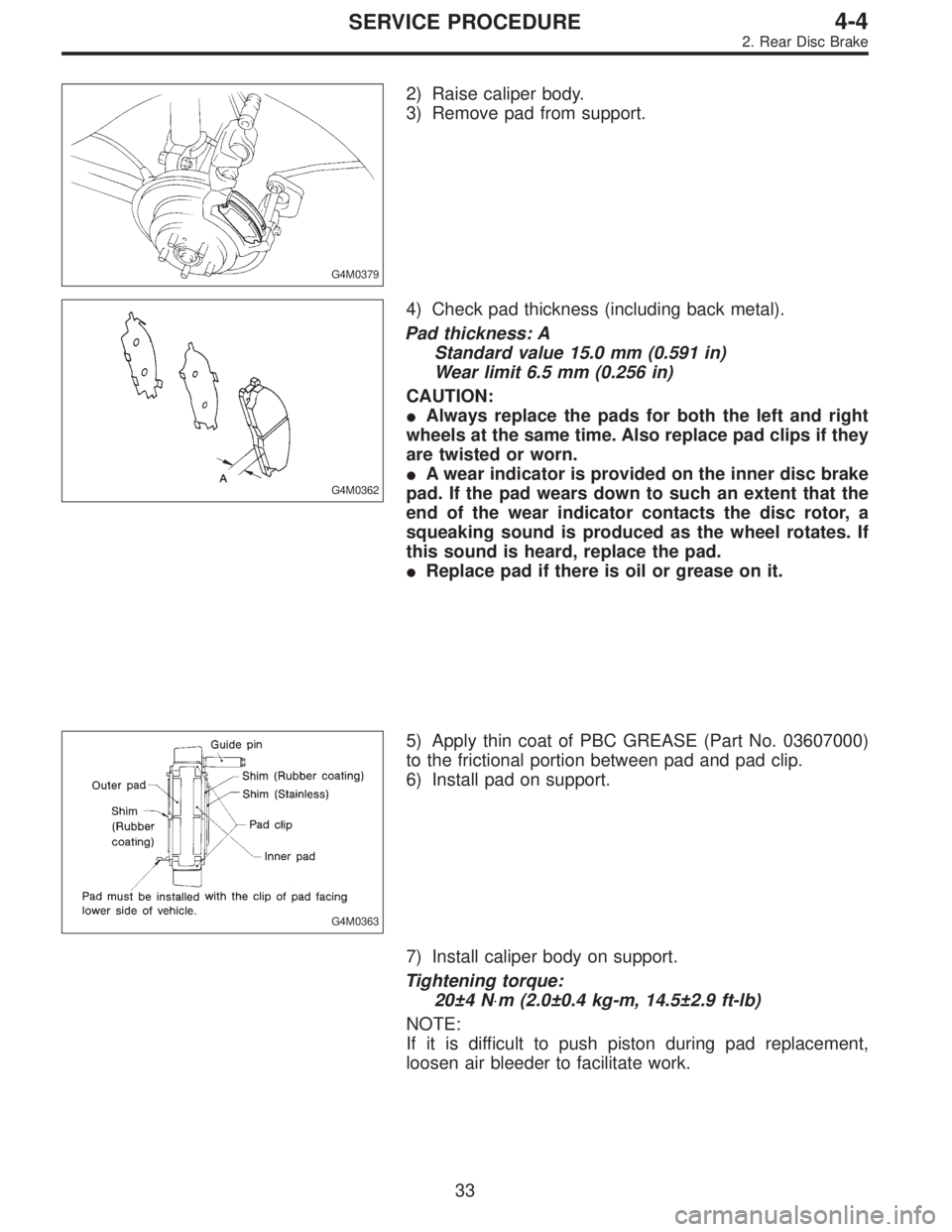 SUBARU LEGACY 1996  Service Repair Manual G4M0379
2) Raise caliper body.
3) Remove pad from support.
G4M0362
4) Check pad thickness (including back metal).
Pad thickness: A
Standard value 15.0 mm (0.591 in)
Wear limit 6.5 mm (0.256 in)
CAUTIO