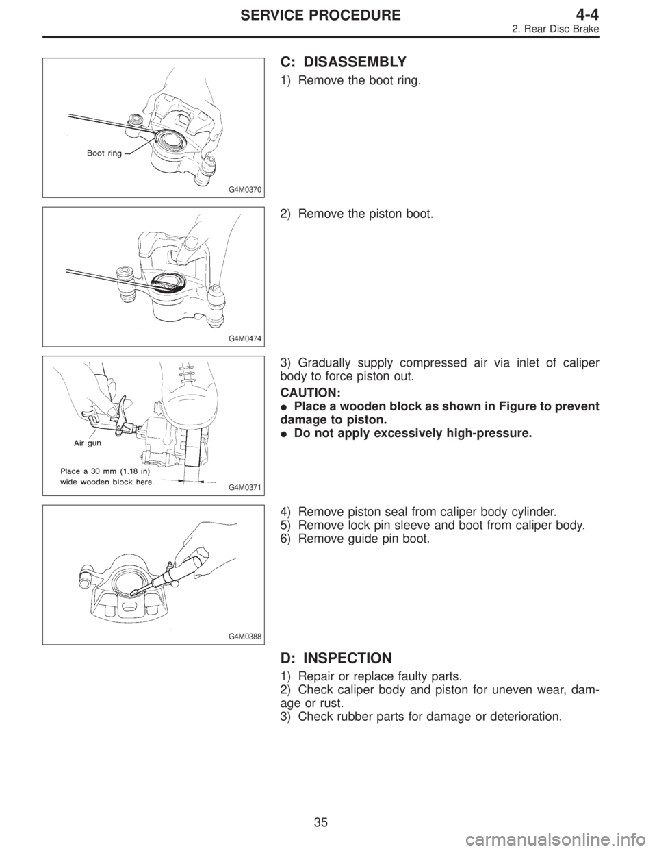 SUBARU LEGACY 1996  Service Repair Manual G4M0370
C: DISASSEMBLY
1) Remove the boot ring.
G4M0474
2) Remove the piston boot.
G4M0371
3) Gradually supply compressed air via inlet of caliper
body to force piston out.
CAUTION:
Place a wooden bl