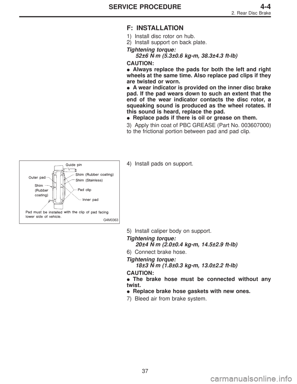 SUBARU LEGACY 1996  Service Repair Manual F: INSTALLATION
1) Install disc rotor on hub.
2) Install support on back plate.
Tightening torque:
52±6 N⋅m (5.3±0.6 kg-m, 38.3±4.3 ft-lb)
CAUTION:
Always replace the pads for both the left and 