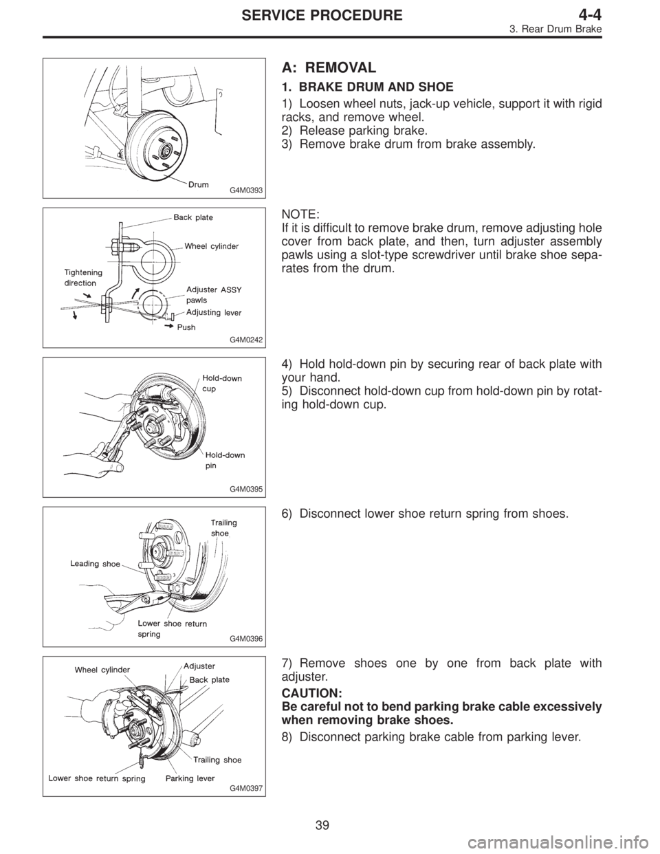 SUBARU LEGACY 1996  Service Repair Manual G4M0393
A: REMOVAL
1. BRAKE DRUM AND SHOE
1) Loosen wheel nuts, jack-up vehicle, support it with rigid
racks, and remove wheel.
2) Release parking brake.
3) Remove brake drum from brake assembly.
G4M0
