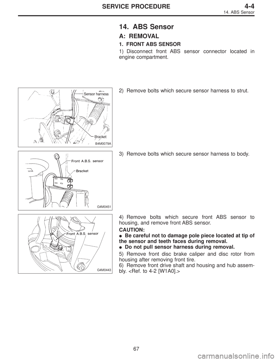 SUBARU LEGACY 1996  Service Repair Manual 14. ABS Sensor
A: REMOVAL
1. FRONT ABS SENSOR
1) Disconnect front ABS sensor connector located in
engine compartment.
B4M0079A
2) Remove bolts which secure sensor harness to strut.
G4M0451
3) Remove b
