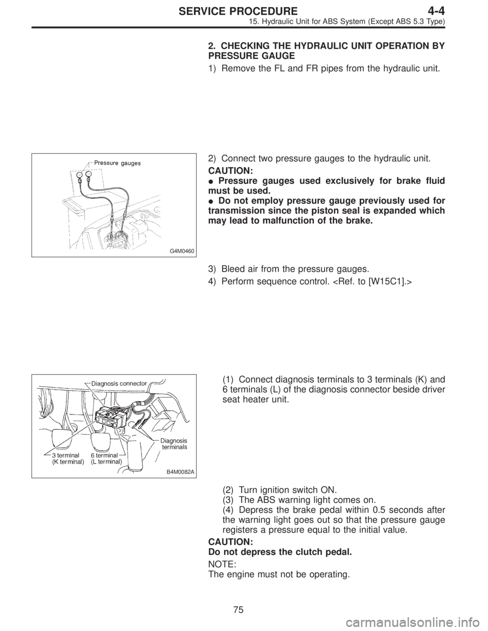 SUBARU LEGACY 1996  Service Repair Manual 2. CHECKING THE HYDRAULIC UNIT OPERATION BY
PRESSURE GAUGE
1) Remove the FL and FR pipes from the hydraulic unit.
G4M0460
2) Connect two pressure gauges to the hydraulic unit.
CAUTION:
Pressure gauge