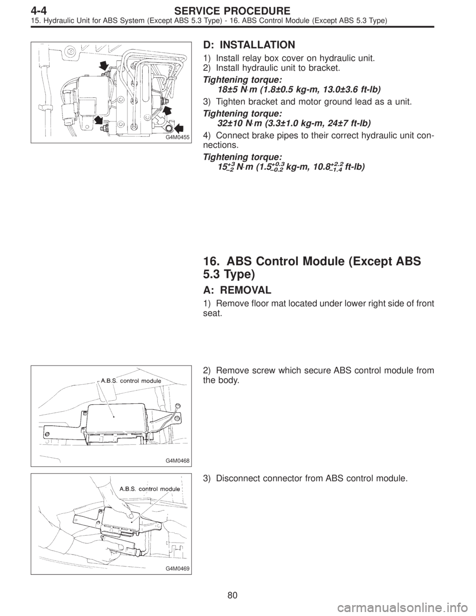 SUBARU LEGACY 1996  Service Repair Manual G4M0455
D: INSTALLATION
1) Install relay box cover on hydraulic unit.
2) Install hydraulic unit to bracket.
Tightening torque:
18±5 N⋅m (1.8±0.5 kg-m, 13.0±3.6 ft-lb)
3) Tighten bracket and motor