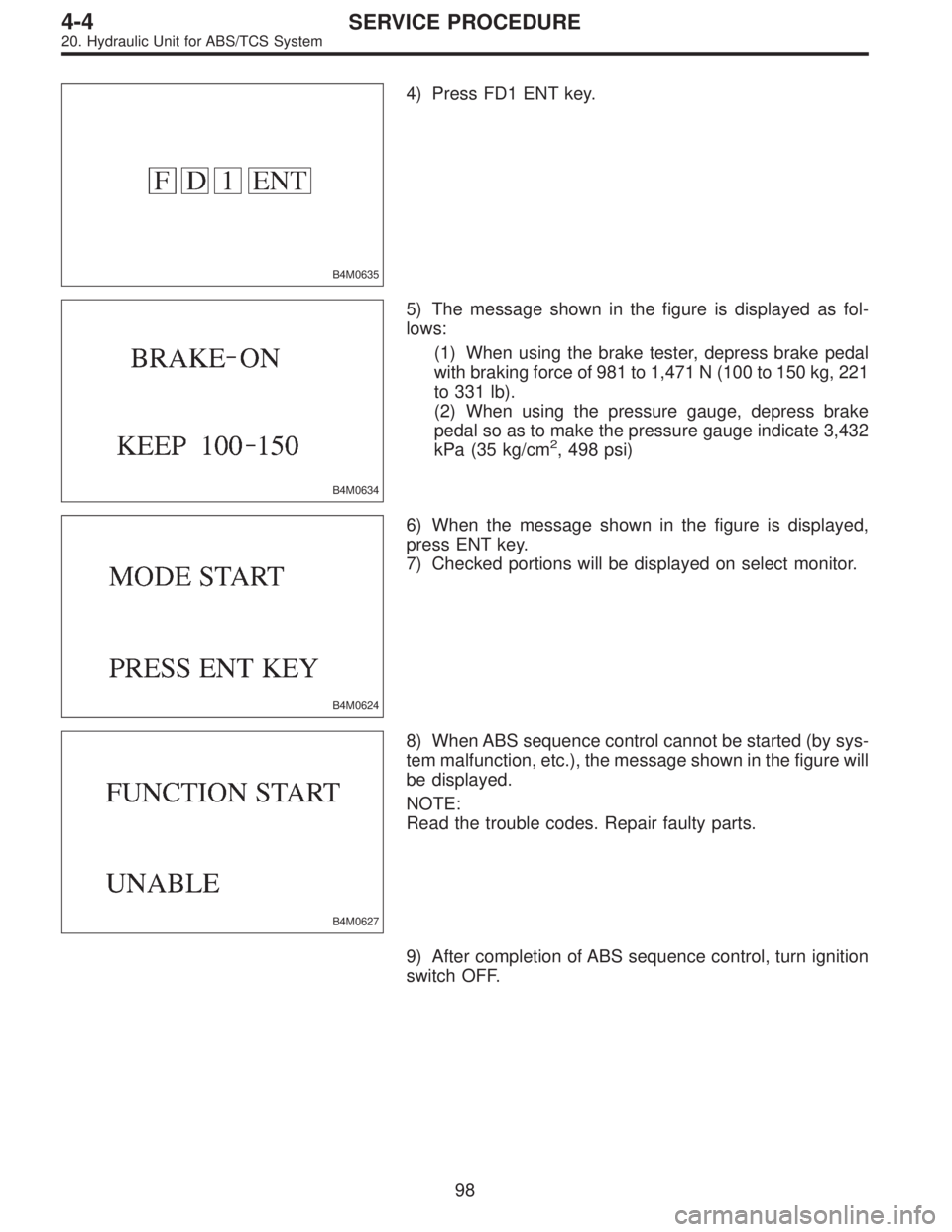 SUBARU LEGACY 1996  Service Repair Manual B4M0635
4) Press FD1 ENT key.
B4M0634
5) The message shown in the figure is displayed as fol-
lows:
(1) When using the brake tester, depress brake pedal
with braking force of 981 to 1,471 N (100 to 15