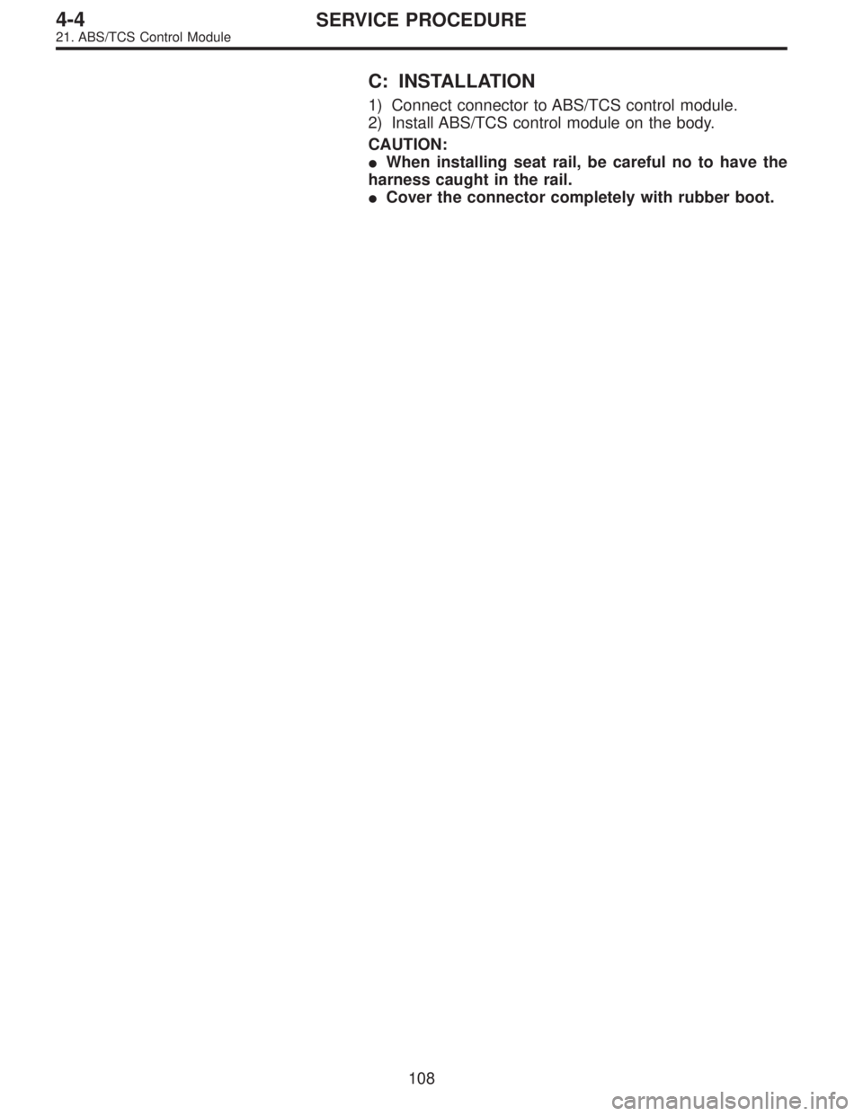 SUBARU LEGACY 1996  Service Repair Manual C: INSTALLATION
1) Connect connector to ABS/TCS control module.
2) Install ABS/TCS control module on the body.
CAUTION:
When installing seat rail, be careful no to have the
harness caught in the rail