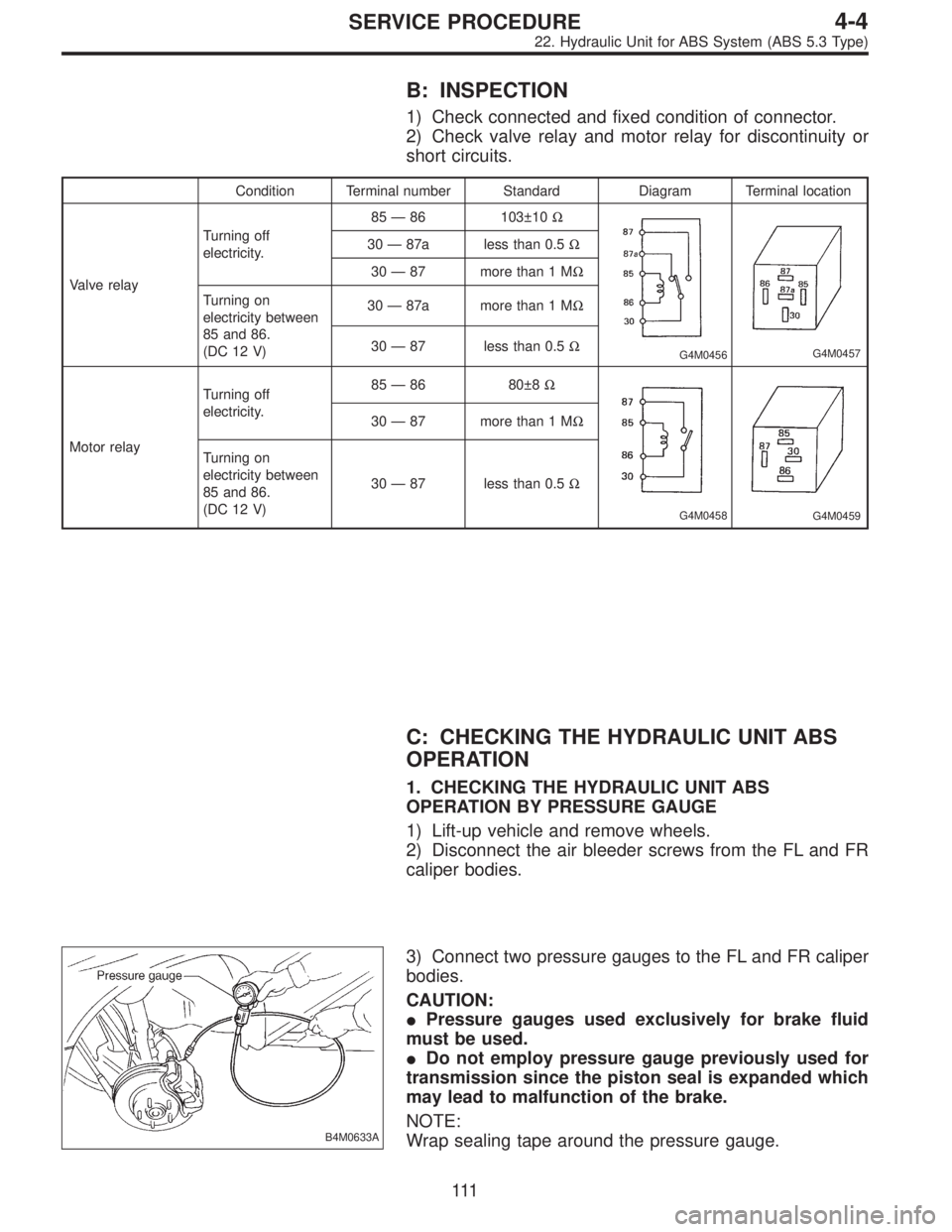 SUBARU LEGACY 1996 Service Repair Manual B: INSPECTION
1) Check connected and fixed condition of connector.
2) Check valve relay and motor relay for discontinuity or
short circuits.
Condition Terminal number Standard Diagram Terminal locatio SUBARU LEGACY 1996 Service Repair Manual B: INSPECTION
1) Check connected and fixed condition of connector.
2) Check valve relay and motor relay for discontinuity or
short circuits.
Condition Terminal number Standard Diagram Terminal locatio