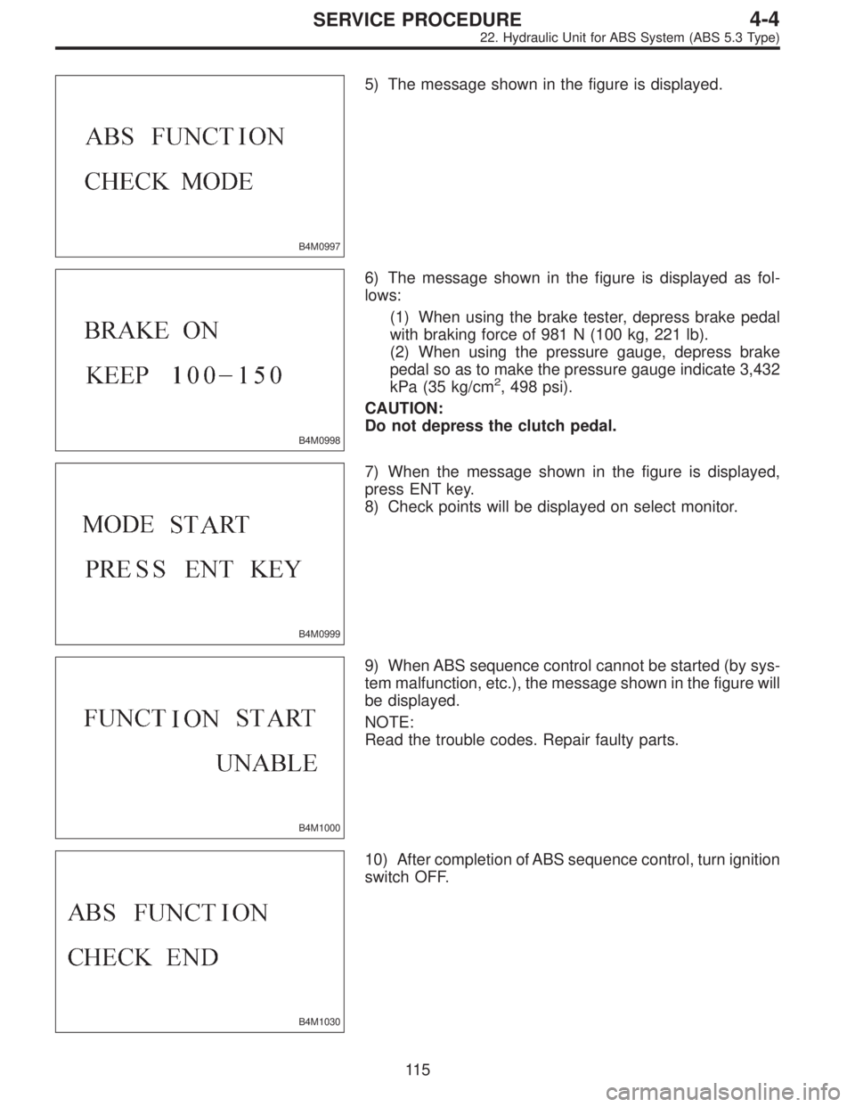 SUBARU LEGACY 1996  Service Repair Manual B4M0997
5) The message shown in the figure is displayed.
B4M0998
6) The message shown in the figure is displayed as fol-
lows:
(1) When using the brake tester, depress brake pedal
with braking force o