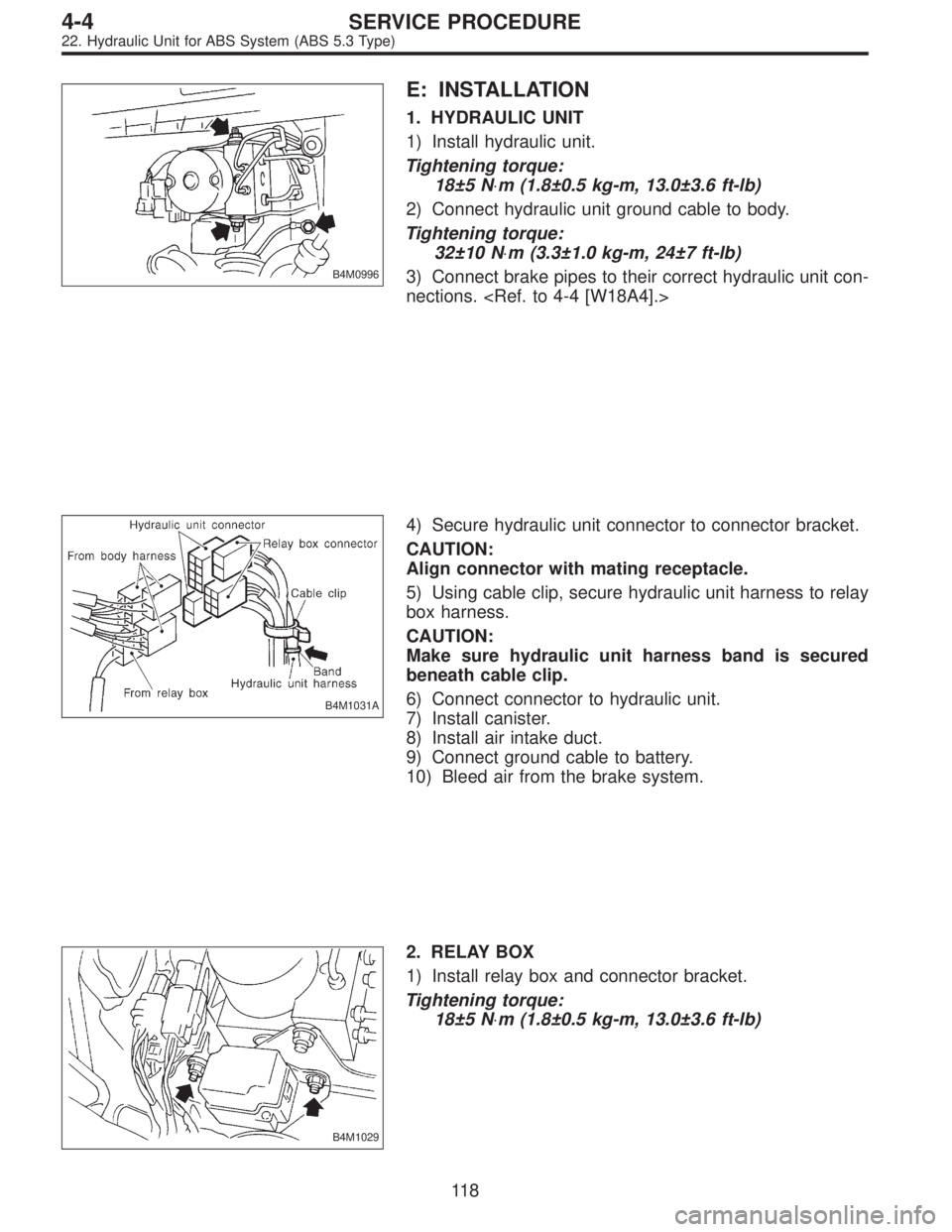 SUBARU LEGACY 1996  Service Repair Manual B4M0996
E: INSTALLATION
1. HYDRAULIC UNIT
1) Install hydraulic unit.
Tightening torque:
18±5 N⋅m (1.8±0.5 kg-m, 13.0±3.6 ft-lb)
2) Connect hydraulic unit ground cable to body.
Tightening torque:

