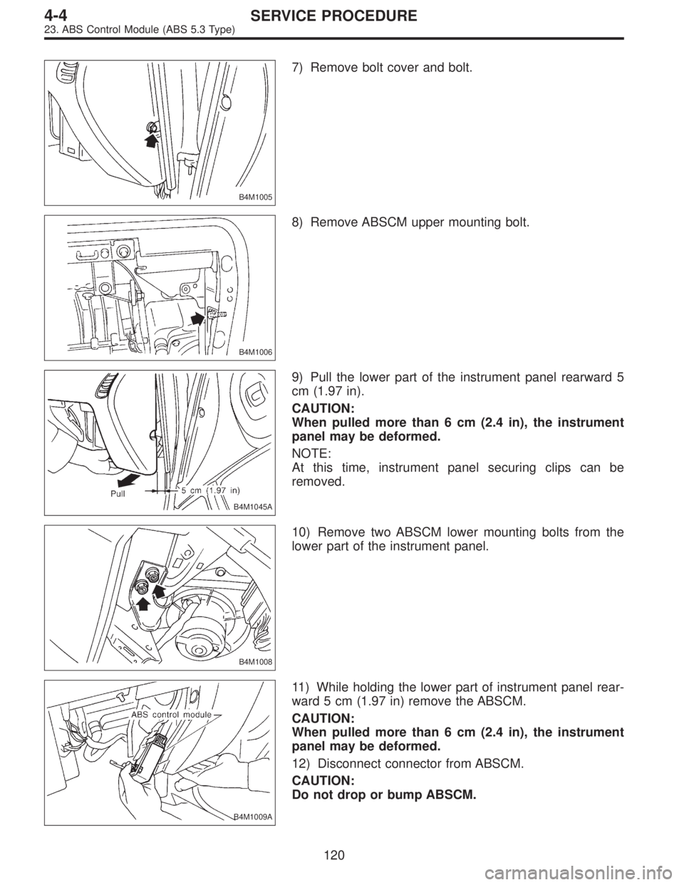 SUBARU LEGACY 1996  Service Repair Manual B4M1005
7) Remove bolt cover and bolt.
B4M1006
8) Remove ABSCM upper mounting bolt.
B4M1045A
9) Pull the lower part of the instrument panel rearward 5
cm (1.97 in).
CAUTION:
When pulled more than 6 cm