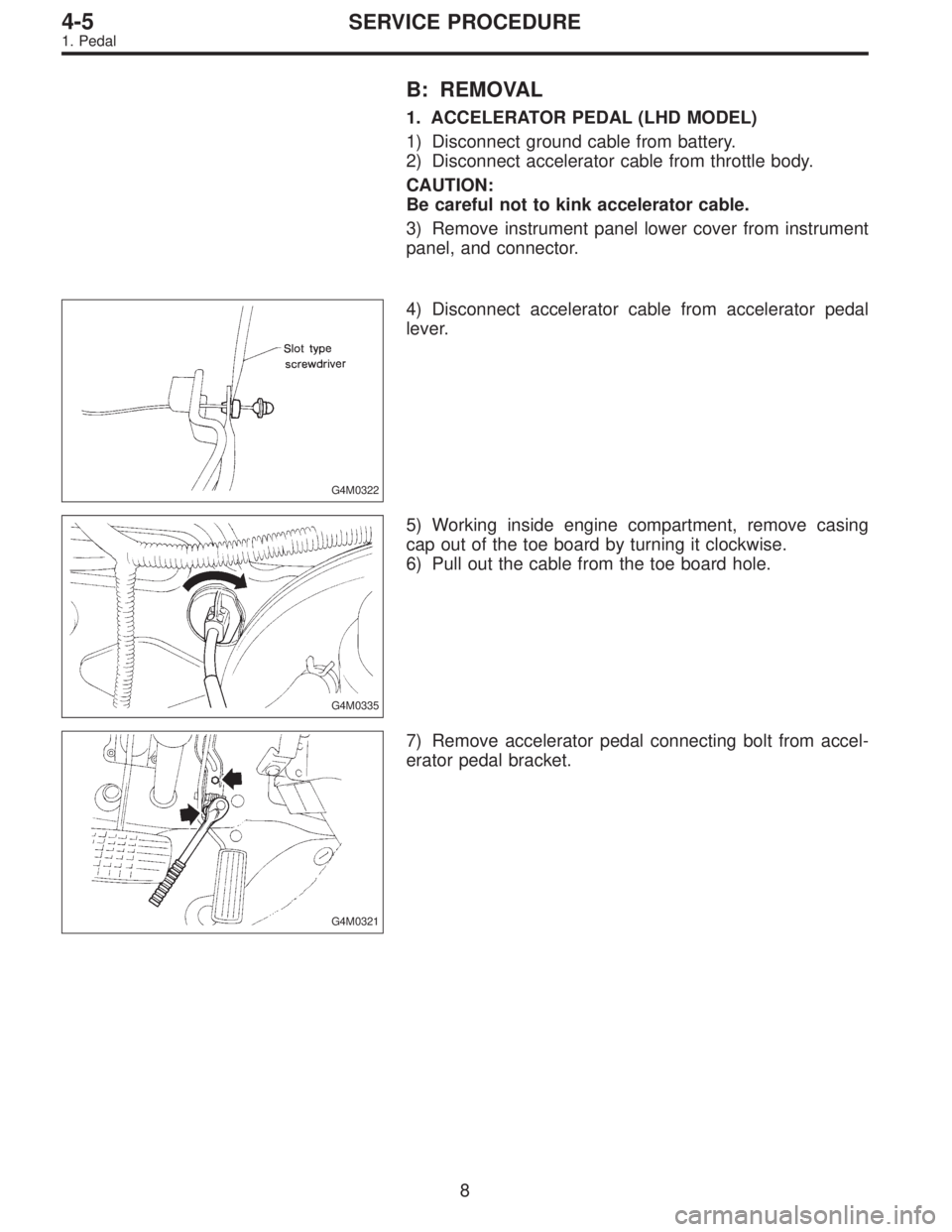 SUBARU LEGACY 1996  Service Repair Manual B: REMOVAL
1. ACCELERATOR PEDAL (LHD MODEL)
1) Disconnect ground cable from battery.
2) Disconnect accelerator cable from throttle body.
CAUTION:
Be careful not to kink accelerator cable.
3) Remove in