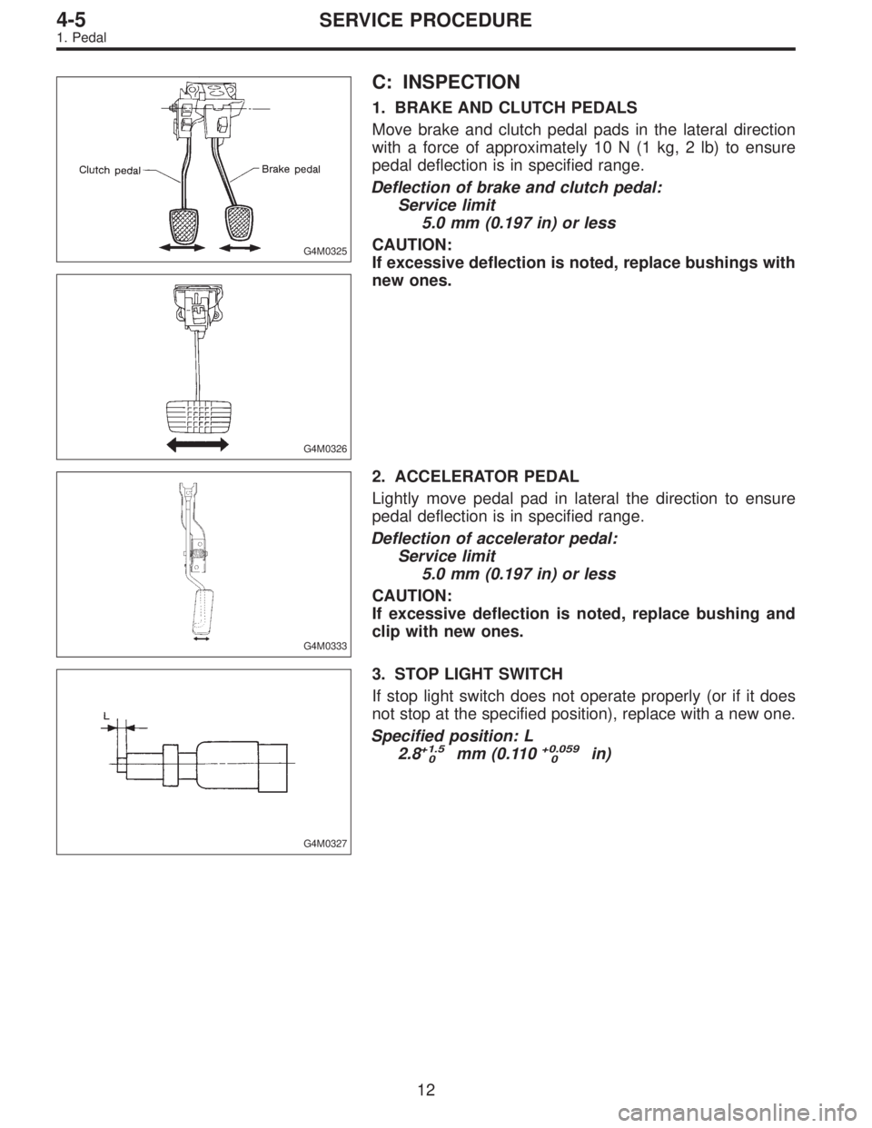 SUBARU LEGACY 1996  Service Repair Manual G4M0325
G4M0326
C: INSPECTION
1. BRAKE AND CLUTCH PEDALS
Move brake and clutch pedal pads in the lateral direction
with a force of approximately 10 N (1 kg, 2 lb) to ensure
pedal deflection is in spec