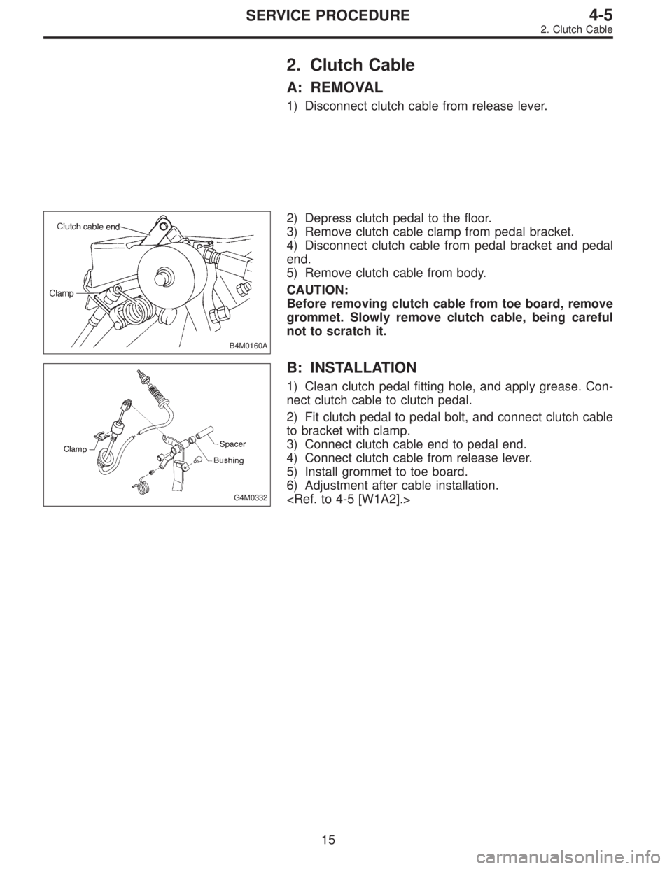 SUBARU LEGACY 1996  Service Repair Manual 2. Clutch Cable
A: REMOVAL
1) Disconnect clutch cable from release lever.
B4M0160A
2) Depress clutch pedal to the floor.
3) Remove clutch cable clamp from pedal bracket.
4) Disconnect clutch cable fro