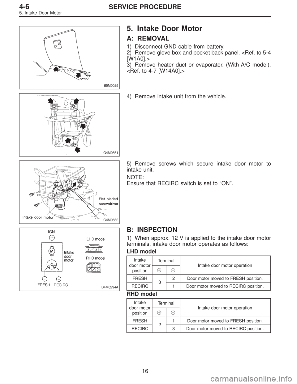 SUBARU LEGACY 1996  Service Repair Manual B5M0025
5. Intake Door Motor
A: REMOVAL
1) Disconnect GND cable from battery.
2) Remove glove box and pocket back panel. <Ref. to 5-4
[W1A0].>
3) Remove heater duct or evaporator. (With A/C model).
<R