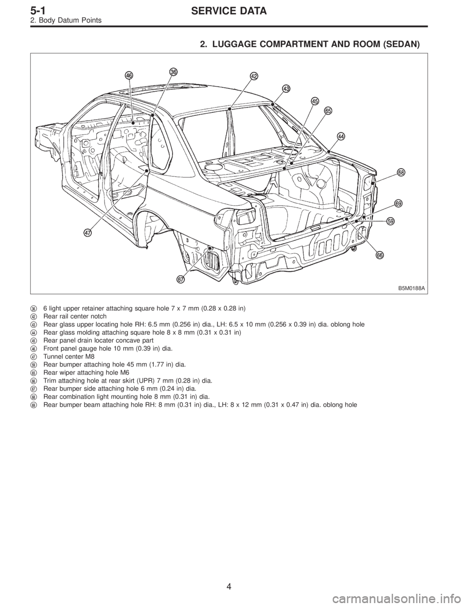 SUBARU LEGACY 1996  Service Repair Manual 2. LUGGAGE COMPARTMENT AND ROOM (SEDAN)
B5M0188A
366 light upper retainer attaching square hole7x7mm(0.28 x 0.28 in)

42Rear rail center notch

43Rear glass upper locating hole RH: 6.5 mm (0.256 in
