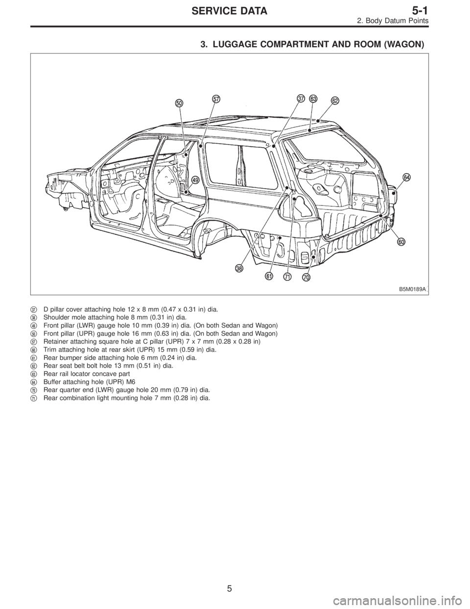 SUBARU LEGACY 1996  Service Repair Manual 3. LUGGAGE COMPARTMENT AND ROOM (WAGON)
B5M0189A
37D pillar cover attaching hole 12x8mm(0.47 x 0.31 in) dia.

38Shoulder mole attaching hole 8 mm (0.31 in) dia.

49Front pillar (LWR) gauge hole 10 