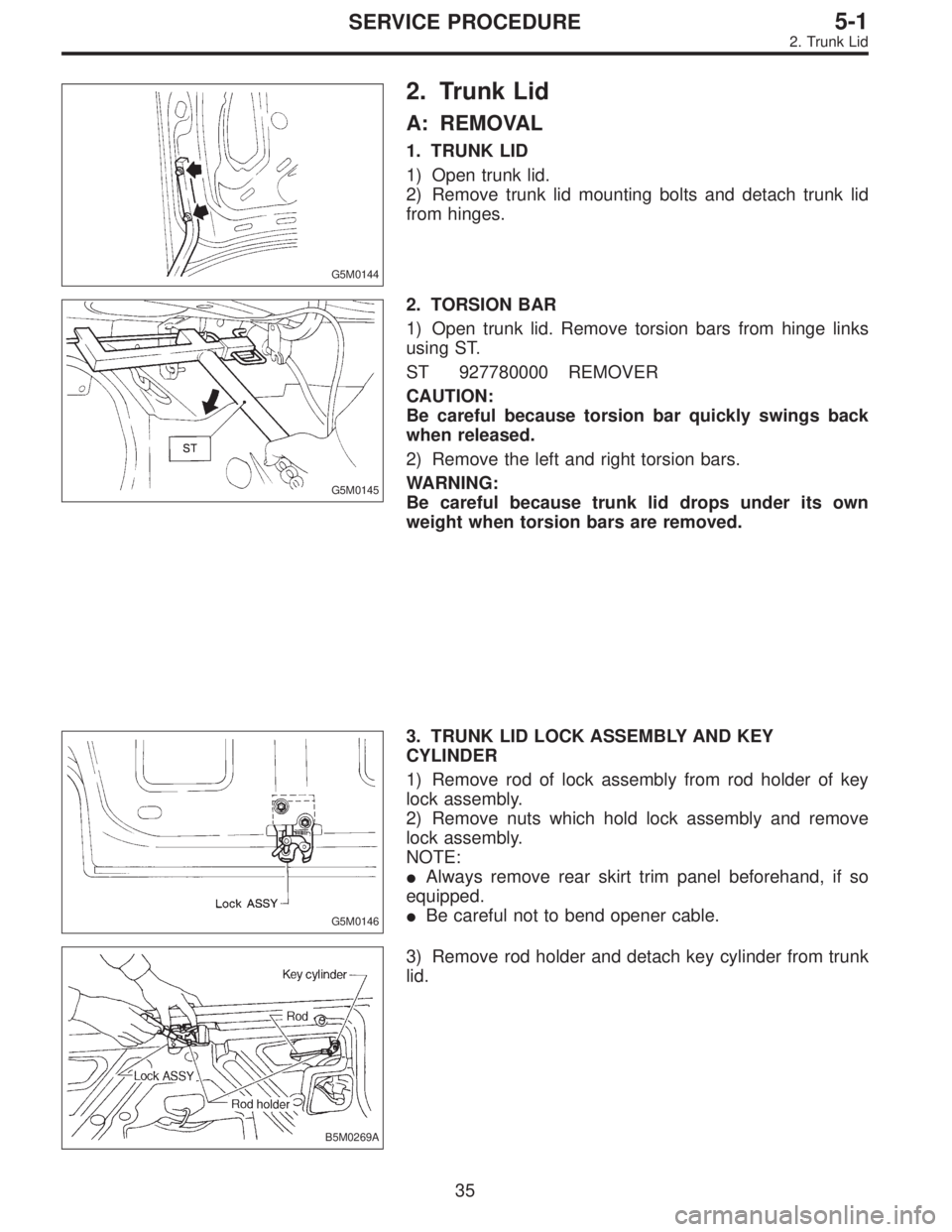 SUBARU LEGACY 1996  Service Repair Manual G5M0144
2. Trunk Lid
A: REMOVAL
1. TRUNK LID
1) Open trunk lid.
2) Remove trunk lid mounting bolts and detach trunk lid
from hinges.
G5M0145
2. TORSION BAR
1) Open trunk lid. Remove torsion bars from 