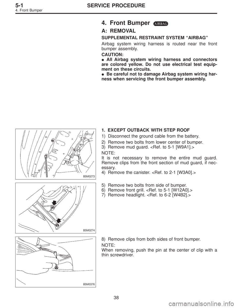 SUBARU LEGACY 1996  Service Repair Manual 4. Front Bumper
A: REMOVAL
SUPPLEMENTAL RESTRAINT SYSTEM“AIRBAG”
Airbag system wiring harness is routed near the front
bumper assembly.
CAUTION:
All Airbag system wiring harness and connectors
ar