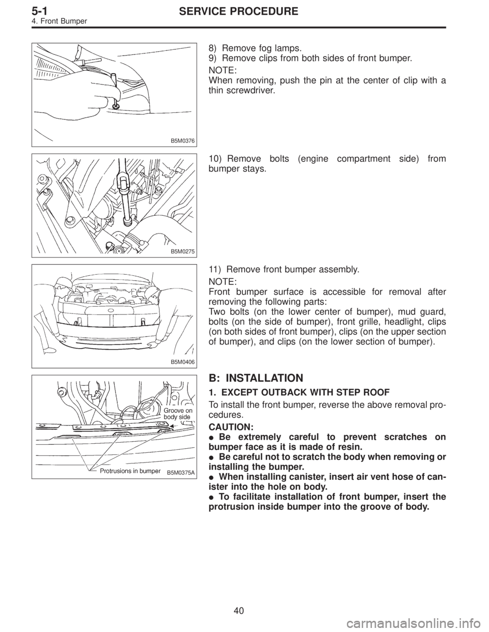 SUBARU LEGACY 1996 Service Repair Manual B5M0376
8) Remove fog lamps.
9) Remove clips from both sides of front bumper.
NOTE:
When removing, push the pin at the center of clip with a
thin screwdriver.
B5M0275
10) Remove bolts (engine compartm SUBARU LEGACY 1996 Service Repair Manual B5M0376
8) Remove fog lamps.
9) Remove clips from both sides of front bumper.
NOTE:
When removing, push the pin at the center of clip with a
thin screwdriver.
B5M0275
10) Remove bolts (engine compartm