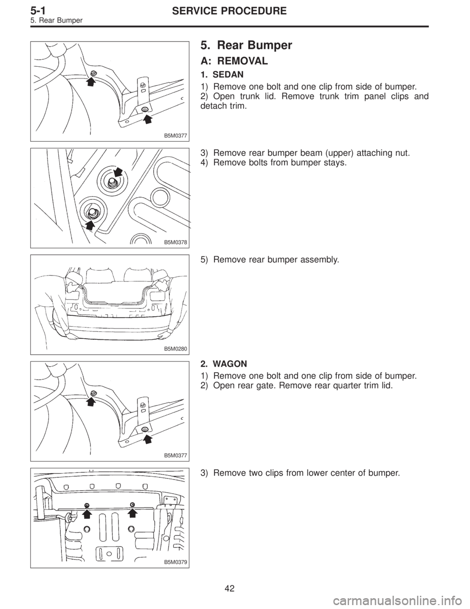 SUBARU LEGACY 1996  Service Repair Manual B5M0377
5. Rear Bumper
A: REMOVAL
1. SEDAN
1) Remove one bolt and one clip from side of bumper.
2) Open trunk lid. Remove trunk trim panel clips and
detach trim.
B5M0378
3) Remove rear bumper beam (up