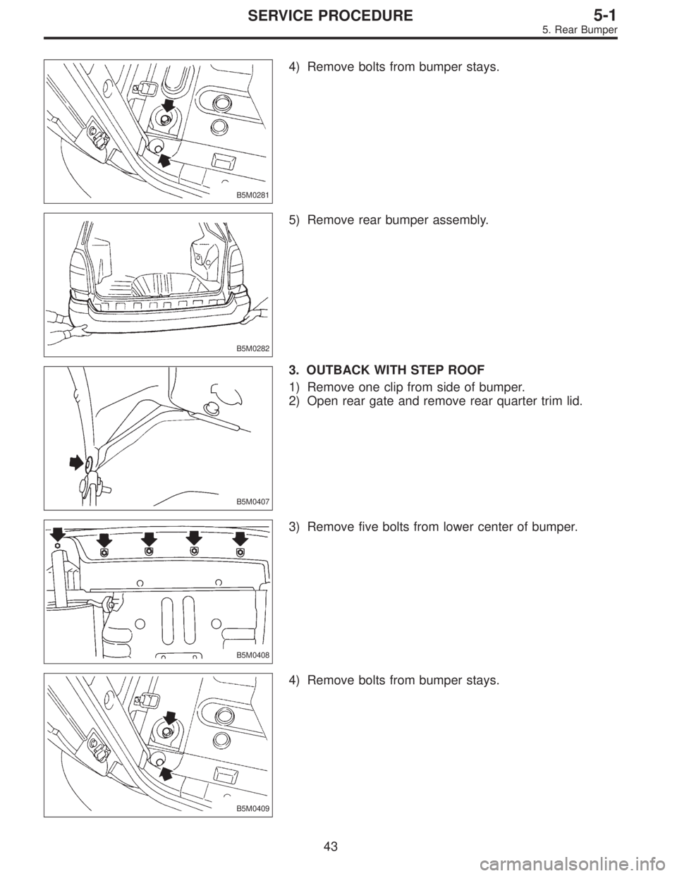 SUBARU LEGACY 1996  Service Repair Manual B5M0281
4) Remove bolts from bumper stays.
B5M0282
5) Remove rear bumper assembly.
B5M0407
3. OUTBACK WITH STEP ROOF
1) Remove one clip from side of bumper.
2) Open rear gate and remove rear quarter t