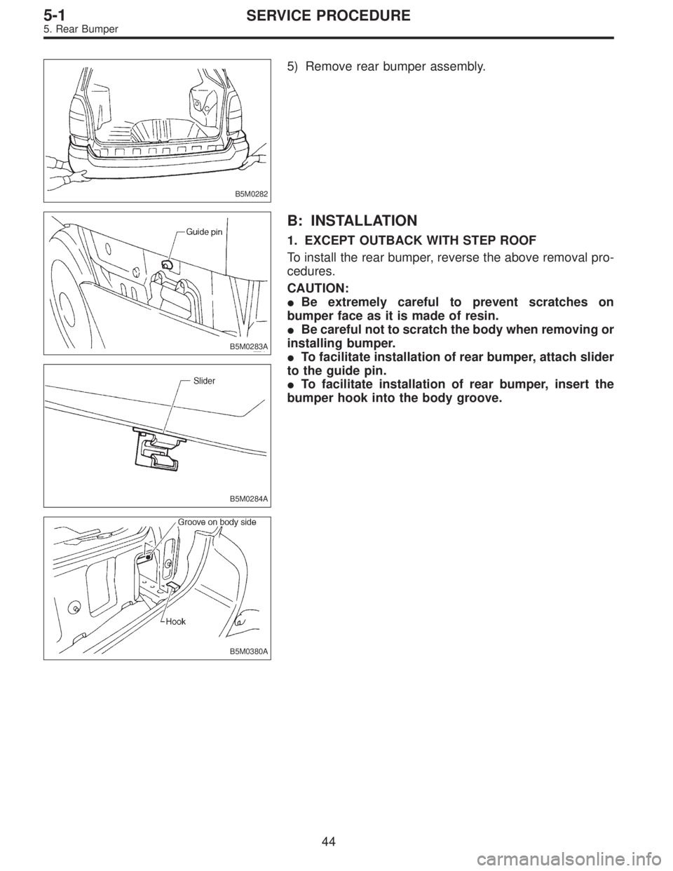 SUBARU LEGACY 1996  Service Repair Manual B5M0282
5) Remove rear bumper assembly.
B5M0283A
B5M0284A
B5M0380A
B: INSTALLATION
1. EXCEPT OUTBACK WITH STEP ROOF
To install the rear bumper, reverse the above removal pro-
cedures.
CAUTION:
Be ext