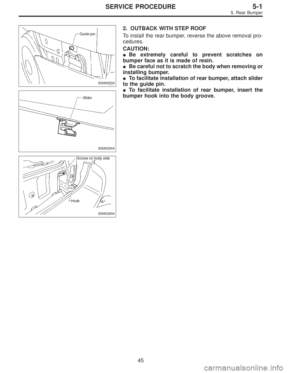 SUBARU LEGACY 1996  Service Repair Manual B5M0283A
B5M0284A
2. OUTBACK WITH STEP ROOF
To install the rear bumper, reverse the above removal pro-
cedures.
CAUTION:
Be extremely careful to prevent scratches on
bumper face as it is made of resi