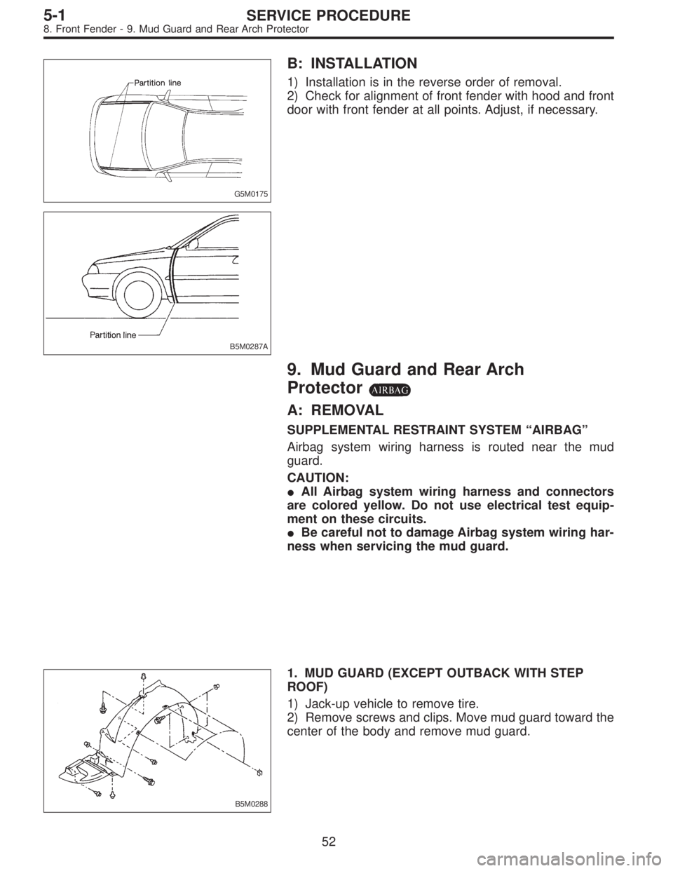 SUBARU LEGACY 1996  Service Repair Manual G5M0175
B: INSTALLATION
1) Installation is in the reverse order of removal.
2) Check for alignment of front fender with hood and front
door with front fender at all points. Adjust, if necessary.
B5M02