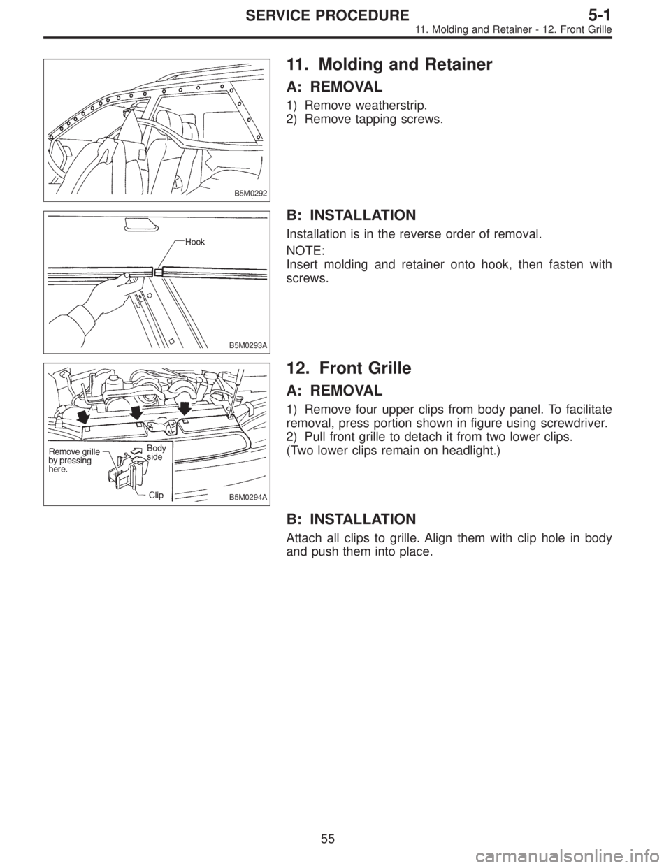 SUBARU LEGACY 1996  Service Repair Manual B5M0292
11. Molding and Retainer
A: REMOVAL
1) Remove weatherstrip.
2) Remove tapping screws.
B5M0293A
B: INSTALLATION
Installation is in the reverse order of removal.
NOTE:
Insert molding and retaine