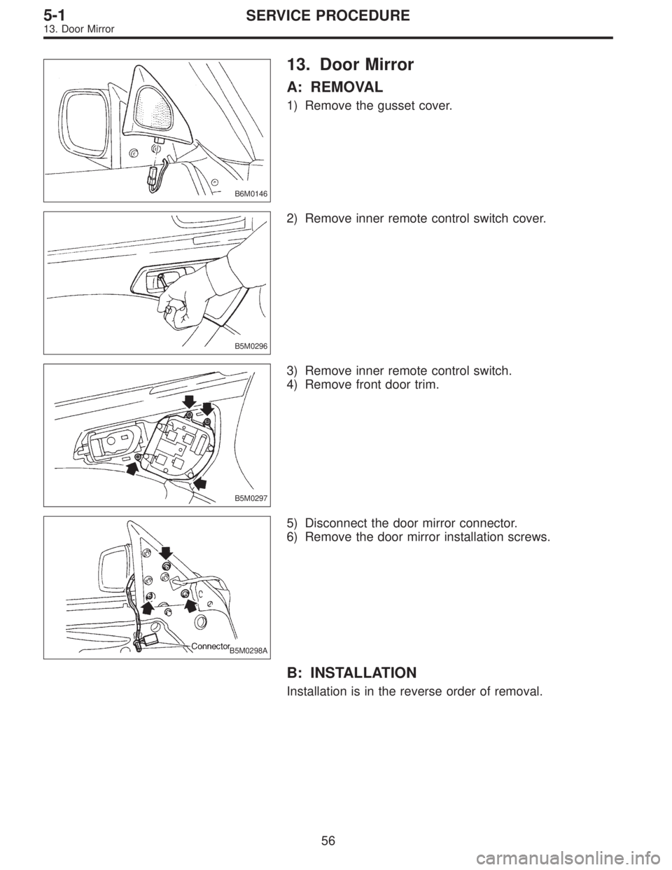 SUBARU LEGACY 1996  Service Repair Manual B6M0146
13. Door Mirror
A: REMOVAL
1) Remove the gusset cover.
B5M0296
2) Remove inner remote control switch cover.
B5M0297
3) Remove inner remote control switch.
4) Remove front door trim.
B5M0298A
5