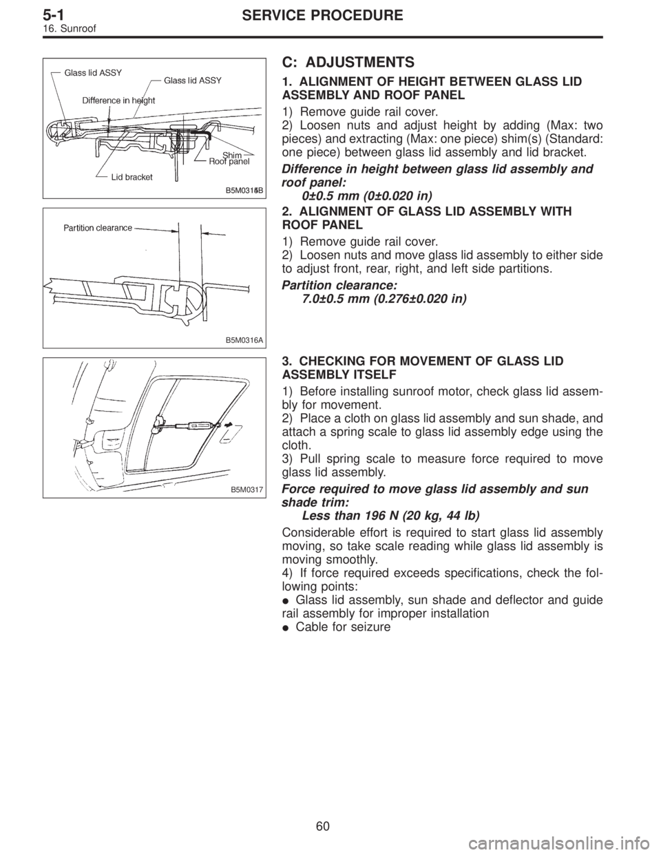 SUBARU LEGACY 1996 Service Repair Manual B5M0314BB5M0315B
C: ADJUSTMENTS
1. ALIGNMENT OF HEIGHT BETWEEN GLASS LID
ASSEMBLY AND ROOF PANEL
1) Remove guide rail cover.
2) Loosen nuts and adjust height by adding (Max: two
pieces) and extracting SUBARU LEGACY 1996 Service Repair Manual B5M0314BB5M0315B
C: ADJUSTMENTS
1. ALIGNMENT OF HEIGHT BETWEEN GLASS LID
ASSEMBLY AND ROOF PANEL
1) Remove guide rail cover.
2) Loosen nuts and adjust height by adding (Max: two
pieces) and extracting