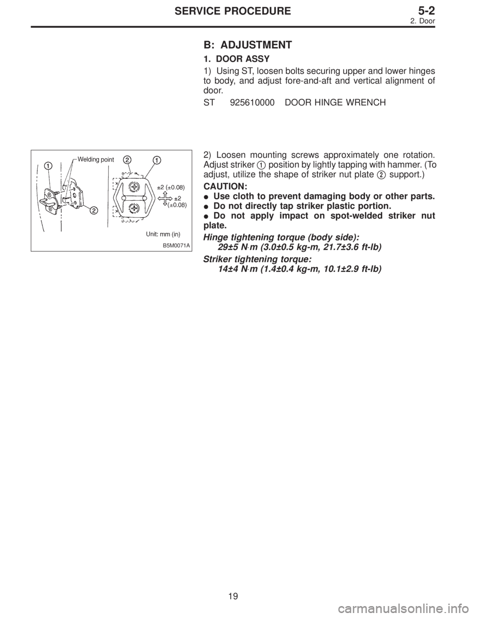 SUBARU LEGACY 1996  Service Repair Manual B: ADJUSTMENT
1. DOOR ASSY
1) Using ST, loosen bolts securing upper and lower hinges
to body, and adjust fore-and-aft and vertical alignment of
door.
ST 925610000 DOOR HINGE WRENCH
B5M0071A
2) Loosen 