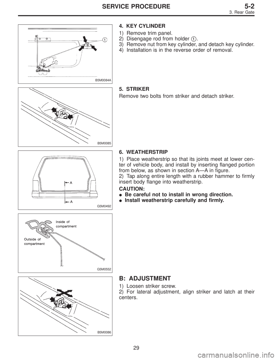 SUBARU LEGACY 1996  Service Repair Manual B5M0084A
4. KEY CYLINDER
1) Remove trim panel.
2) Disengage rod from holder
1.
3) Remove nut from key cylinder, and detach key cylinder.
4) Installation is in the reverse order of removal.
B5M0085
5.