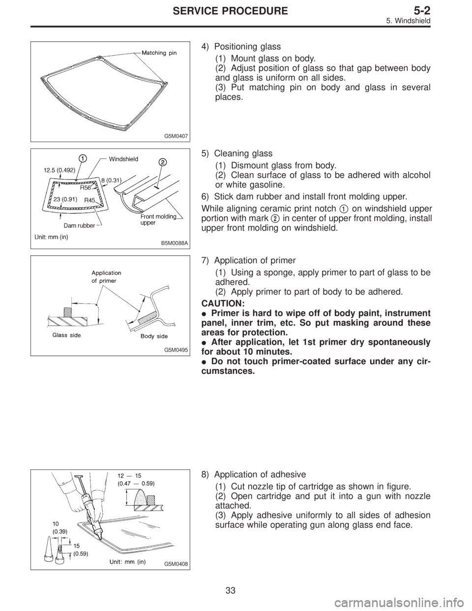 SUBARU LEGACY 1996 Service Repair Manual G5M0407
4) Positioning glass
(1) Mount glass on body.
(2) Adjust position of glass so that gap between body
and glass is uniform on all sides.
(3) Put matching pin on body and glass in several
places. SUBARU LEGACY 1996 Service Repair Manual G5M0407
4) Positioning glass
(1) Mount glass on body.
(2) Adjust position of glass so that gap between body
and glass is uniform on all sides.
(3) Put matching pin on body and glass in several
places.