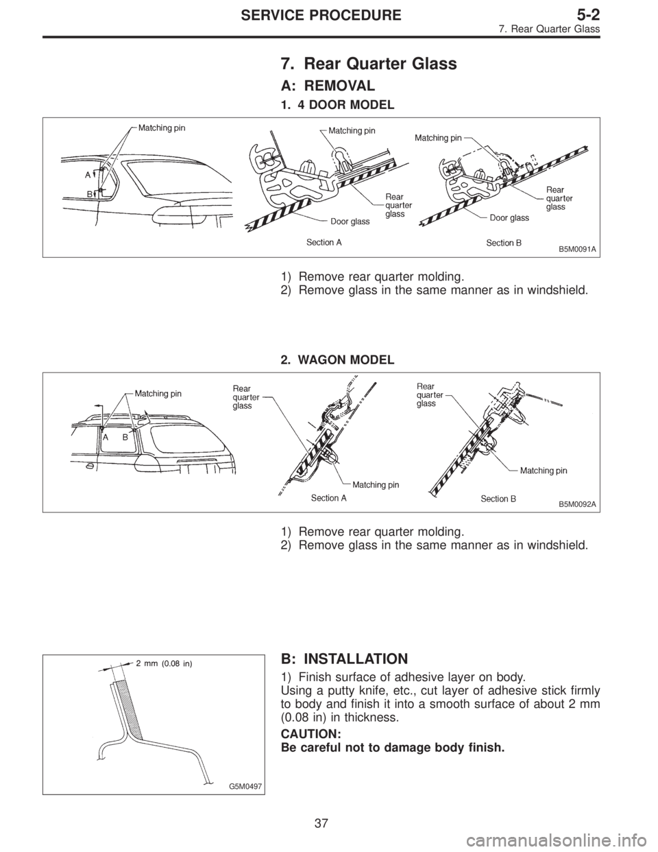 SUBARU LEGACY 1996  Service Repair Manual 7. Rear Quarter Glass
A: REMOVAL
1. 4 DOOR MODEL
B5M0091A
1) Remove rear quarter molding.
2) Remove glass in the same manner as in windshield.
2. WAGON MODEL
B5M0092A
1) Remove rear quarter molding.
2
