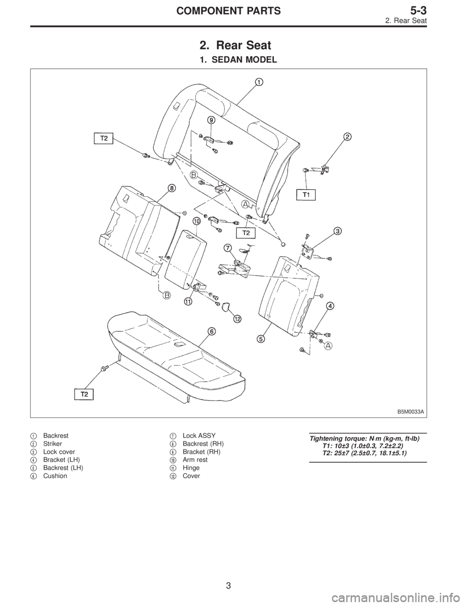 SUBARU LEGACY 1996  Service Repair Manual 2. Rear Seat
1. SEDAN MODEL
B5M0033A
1Backrest

2Striker

3Lock cover

4Bracket (LH)

5Backrest (LH)

6Cushion
7Lock ASSY

8Backrest (RH)

9Bracket (RH)

10Arm rest

11Hinge

12Cover
Tight