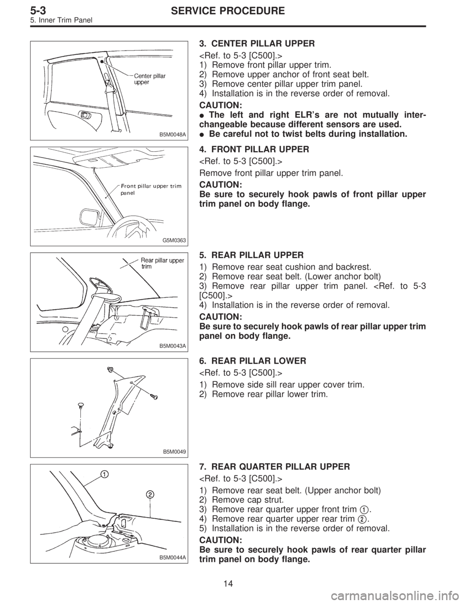 SUBARU LEGACY 1996  Service Repair Manual B5M0048A
3. CENTER PILLAR UPPER
<Ref. to 5-3 [C500].>
1) Remove front pillar upper trim.
2) Remove upper anchor of front seat belt.
3) Remove center pillar upper trim panel.
4) Installation is in the 