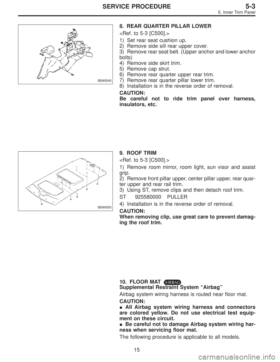 SUBARU LEGACY 1996  Service Repair Manual B5M0045
8. REAR QUARTER PILLAR LOWER
<Ref. to 5-3 [C500].>
1) Set rear seat cushion up.
2) Remove side sill rear upper cover.
3) Remove rear seat belt. (Upper anchor and lower anchor
bolts)
4) Remove 