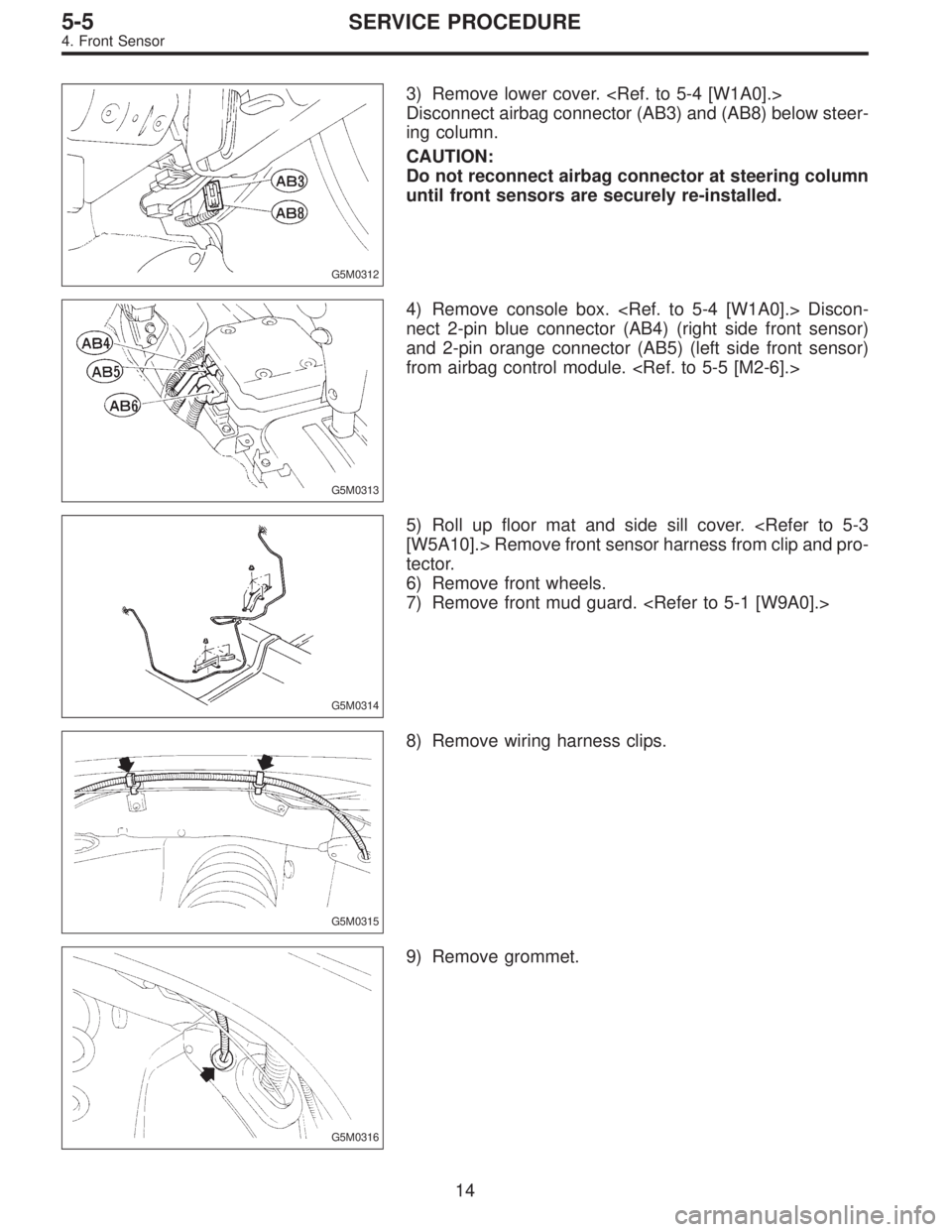 SUBARU LEGACY 1996  Service Repair Manual G5M0312
3) Remove lower cover. <Ref. to 5-4 [W1A0].>
Disconnect airbag connector (AB3) and (AB8) below steer-
ing column.
CAUTION:
Do not reconnect airbag connector at steering column
until front sens