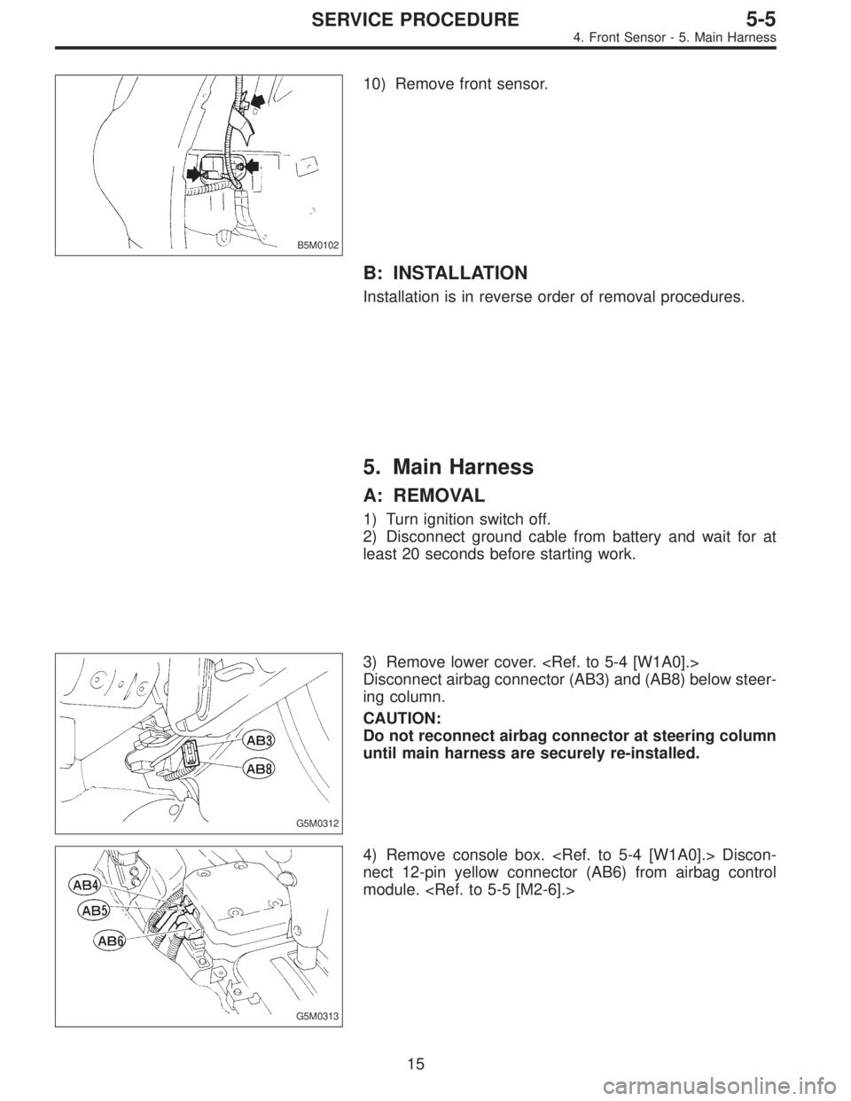 SUBARU LEGACY 1996  Service Repair Manual B5M0102
10) Remove front sensor.
B: INSTALLATION
Installation is in reverse order of removal procedures.
5. Main Harness
A: REMOVAL
1) Turn ignition switch off.
2) Disconnect ground cable from battery