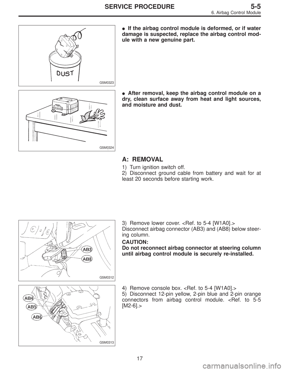 SUBARU LEGACY 1996  Service Repair Manual G5M0323
If the airbag control module is deformed, or if water
damage is suspected, replace the airbag control mod-
ule with a new genuine part.
G5M0324
After removal, keep the airbag control module 