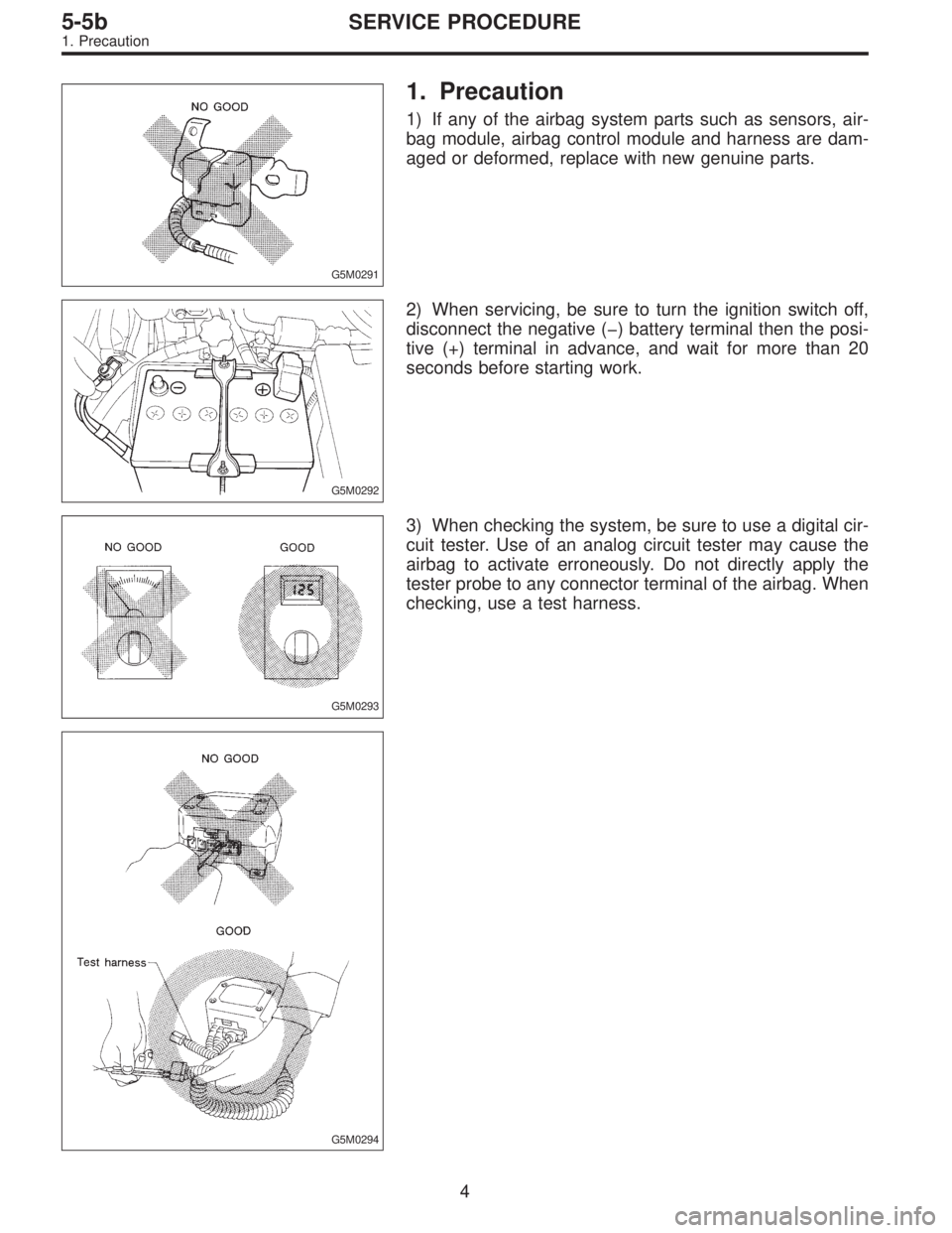 SUBARU LEGACY 1996  Service Repair Manual G5M0291
1. Precaution
1) If any of the airbag system parts such as sensors, air-
bag module, airbag control module and harness are dam-
aged or deformed, replace with new genuine parts.
G5M0292
2) Whe