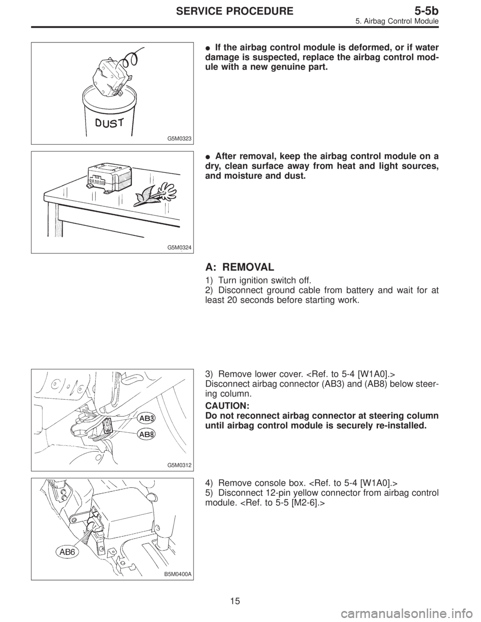 SUBARU LEGACY 1996  Service Repair Manual G5M0323
If the airbag control module is deformed, or if water
damage is suspected, replace the airbag control mod-
ule with a new genuine part.
G5M0324
After removal, keep the airbag control module 