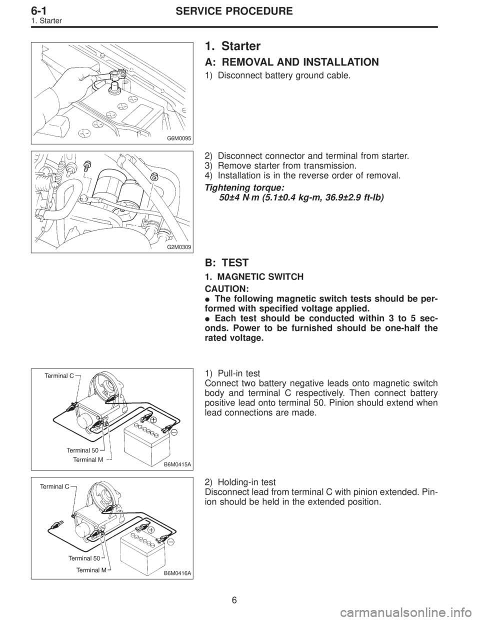 SUBARU LEGACY 1996  Service Repair Manual G6M0095
1. Starter
A: REMOVAL AND INSTALLATION
1) Disconnect battery ground cable.
G2M0309
2) Disconnect connector and terminal from starter.
3) Remove starter from transmission.
4) Installation is in