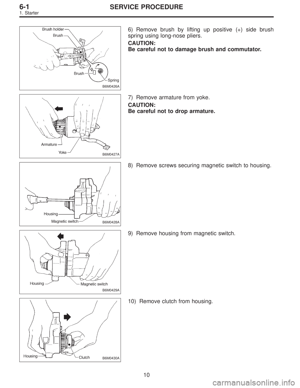 SUBARU LEGACY 1996  Service Repair Manual B6M0426A
6) Remove brush by lifting up positive (+) side brush
spring using long-nose pliers.
CAUTION:
Be careful not to damage brush and commutator.
B6M0427A
7) Remove armature from yoke.
CAUTION:
Be